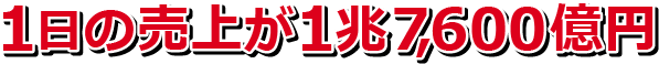 1日の売上が1兆7,600億円